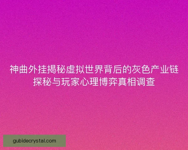 神曲外挂揭秘虚拟世界背后的灰色产业链探秘与玩家心理博弈真相调查