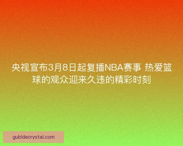 央视宣布3月8日起复播NBA赛事 热爱篮球的观众迎来久违的精彩时刻
