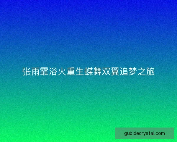 张雨霏浴火重生蝶舞双翼追梦之旅