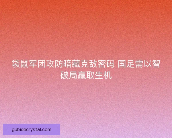 袋鼠军团攻防暗藏克敌密码 国足需以智破局赢取生机